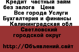 Кредит, частный займ без залога › Цена ­ 3 000 000 - Все города Услуги » Бухгалтерия и финансы   . Калининградская обл.,Светловский городской округ 